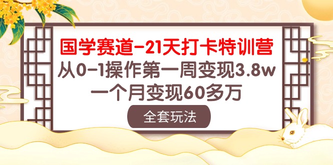 （10224期）国学 赛道-21天打卡特训营：从0-1操作第一周变现3.8w，一个月变现60多万-源创文化:轻创终点站