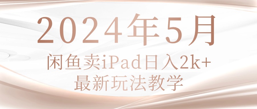 （10459期）2024年5月闲鱼卖ipad日入2k，最新玩法教学-源创文化:轻创终点站