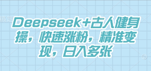 Deepseek+古人健身操，快速涨粉，精准变现，日入多张-源创文化:轻创终点站