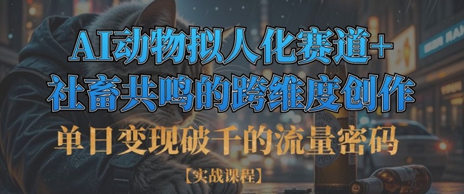 单日变现破千的流量密码，AI动物拟人化赛道+社畜共鸣的跨维度创作-源创文化:轻创终点站