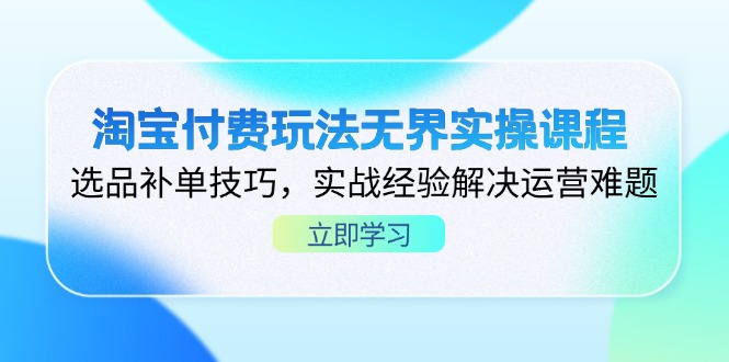 （14344期）淘宝付费玩法无界实操课程，选品补单技巧，实战经验解决运营难题-源创文化:轻创终点站