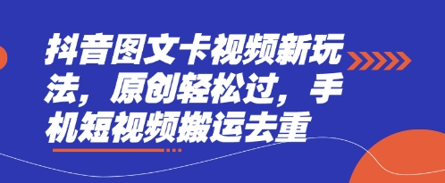 抖音图文卡视频新玩法，原创轻松过，手机短视频搬运去重-源创文化:轻创终点站