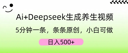 AI+Deepseek生成养生视频，5分钟一条，条条原创，小白可做，日入5张-源创文化:轻创终点站