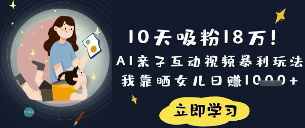 10天吸粉18W！AI亲子互动视频暴利玩法，我靠晒女儿日入数张-源创文化:轻创终点站