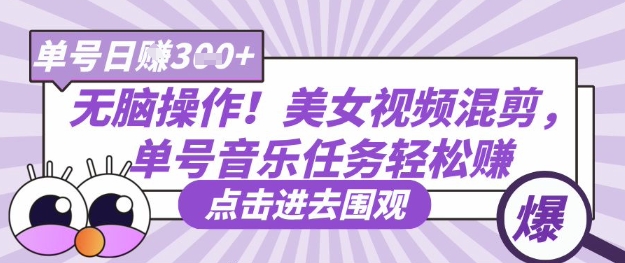 无脑操作！美女视频混剪，单号音乐任务轻松日入3张+-源创文化:轻创终点站