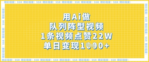 用Ai做队列阵型视频，1条视频点赞22W，单日变现多张-源创文化:轻创终点站