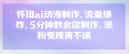 怀旧ai动漫制作，流量爆炸，5分钟教会你制作，涨粉变现两不误-源创文化:轻创终点站