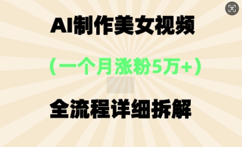 AI制作美⼥视频，⼀个⽉涨粉5万，全流程详细拆解-源创文化:轻创终点站