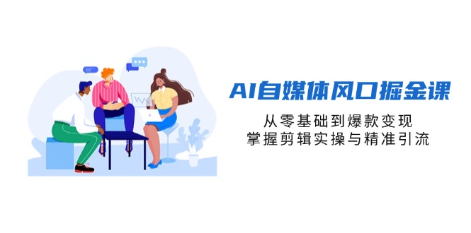（14329期）AI自媒体风口掘金课，从零基础到爆款变现，掌握剪辑实操与精准引流-源创文化:轻创终点站