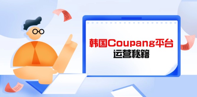 （14214期）韩国Coupang平台运营秘籍，酷胖卖家必修课，助力卖家提升平台竞争力-源创文化:轻创终点站