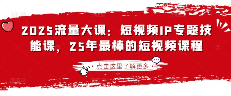 2025流量大课：短视频IP专题技能课，25年最棒的短视频课程-源创文化:轻创终点站