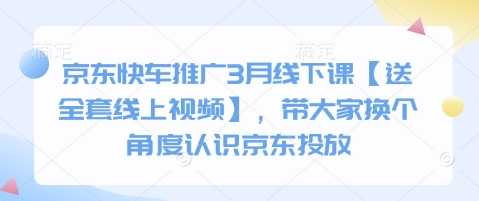 京东快车推广3月线下课【送全套线上视频】，带大家换个角度认识京东投放-源创文化:轻创终点站