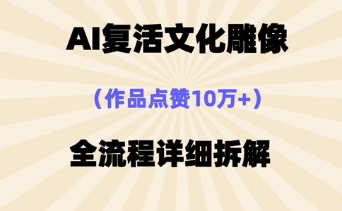 AI复活⽂化雕像，作品点赞10W+，全流程详细拆解-源创文化:轻创终点站