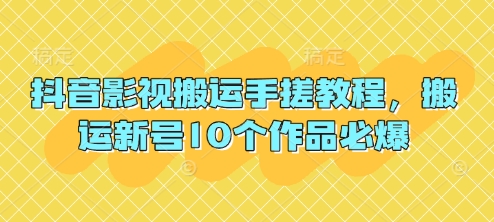 抖音影视搬运手搓教程，搬运新号10个作品必爆-源创文化:轻创终点站