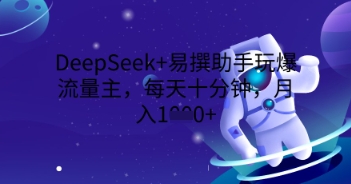 DeepSeek+易撰助手玩爆流量主，每天十分钟，月入1000+-源创文化:轻创终点站