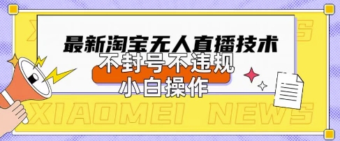 2025年淘宝无人直播带货10.0.全新技术，不违规，不封号，纯小白操作，日入数张【揭秘】-源创文化:轻创终点站