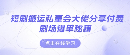 短剧搬运私董会大佬分享付费剧场爆单秘籍-源创文化:轻创终点站