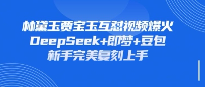 持续爆火的林黛玉贾宝玉互怼视频，比爽文还好看，利用DeepSeek+即梦+豆包就可以完美复刻-源创文化:轻创终点站