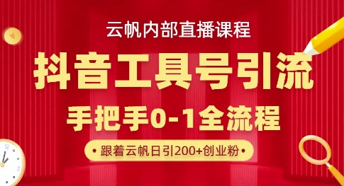 【云帆内部直播课】抖音工具号引流玩法，单号单日引300+精准创业粉-源创文化:轻创终点站