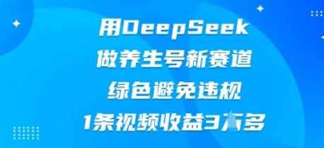 用DeepSeek做养生号新赛道，绿色避免违规，1条视频收益3W多-源创文化:轻创终点站