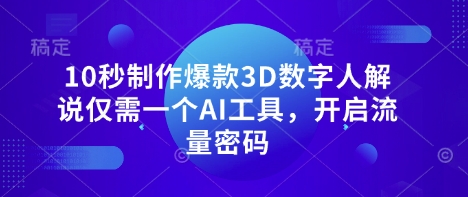 10秒制作爆款3D数字人解说仅需一个AI工具，开启流量密码-源创文化:轻创终点站