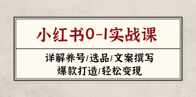 （14237期）小红书0-1实战课(2023-2025)，详解养号/选品/文案撰写/爆款打造/轻松变现-源创文化:轻创终点站