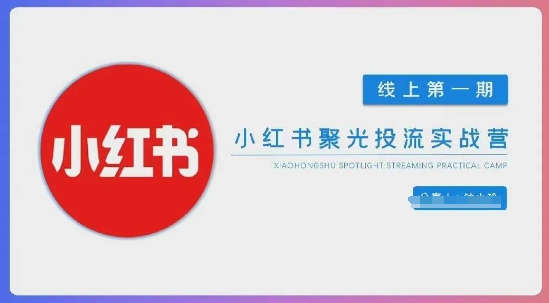 小红书聚光陪跑第一期，教你从0到1玩转小红书聚光投流，搭建小红书付费投流团队，更快的见到效果-源创文化:轻创终点站