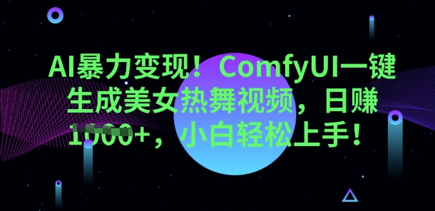 AI暴力变现，ComfyUI一键生成美女热舞视频，小白轻松上手-源创文化:轻创终点站