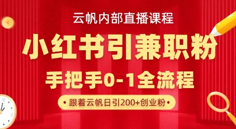 云帆内部直播课，小红书引流兼职粉教程，日引500+月变现过W-源创文化:轻创终点站