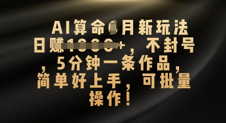 AI算命4月新玩法，日入数张，不封号，5分钟一条作品，简单好上手，可批量操作-源创文化:轻创终点站