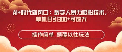 AI+时代新风口：数字人暴力吸粉技术，单机日引3张+可放大-源创文化:轻创终点站