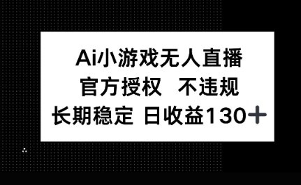 AI小游戏无人直播，官方授权 不违规，单日平均收益100+-源创文化:轻创终点站