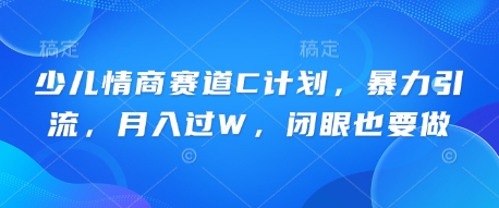 少儿情商赛道C计划，暴力引流，月入过W，闭眼也要做-源创文化:轻创终点站