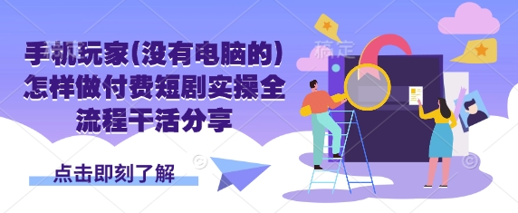 手机玩家(没有电脑的)怎样做付费短剧实操全流程干活分享-源创文化:轻创终点站