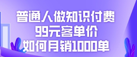 普通人做知识付费，99元客单价如何月销1000单-源创文化:轻创终点站